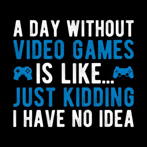 VTD2431 - A day without video games is like just kidding I have no idea Thumbnail