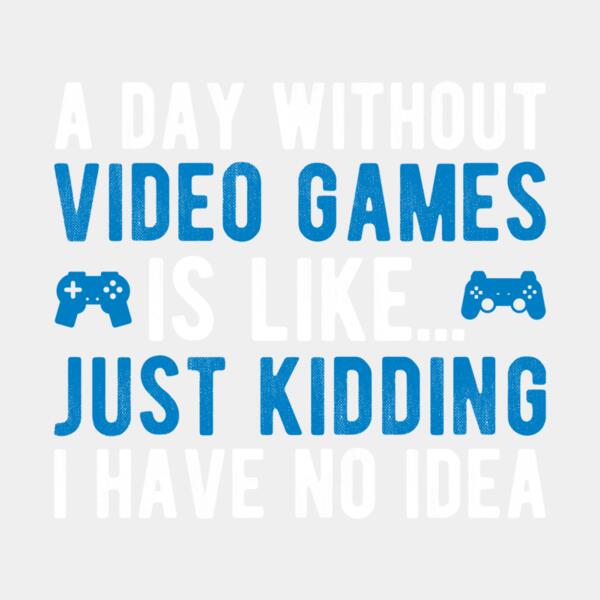 VTD2431 - A day without video games is like just kidding I have no idea Thumbnail